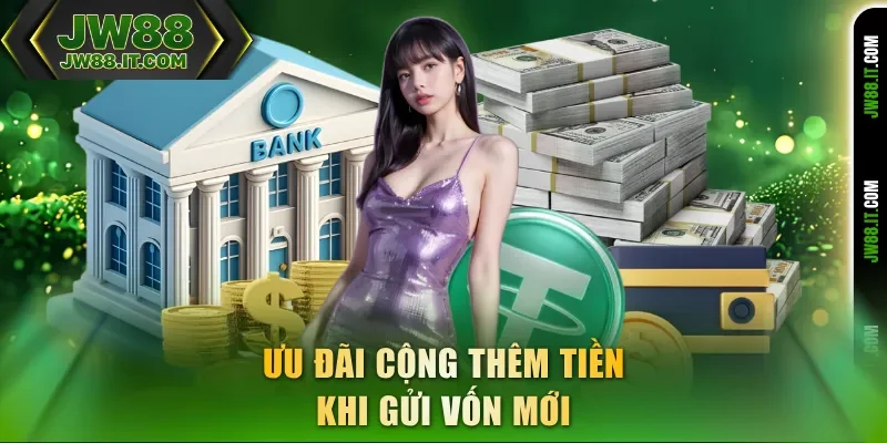Ưu đãi JW88 sẽ cộng thêm tiền khi gửi vốn mới